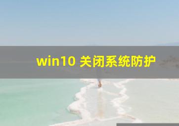 win10 关闭系统防护